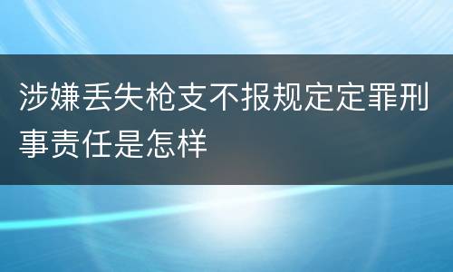 涉嫌丢失枪支不报规定定罪刑事责任是怎样