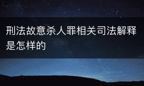 刑法故意杀人罪相关司法解释是怎样的