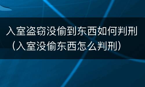 入室盗窃没偷到东西如何判刑（入室没偷东西怎么判刑）