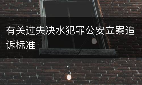 有关过失决水犯罪公安立案追诉标准
