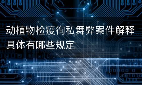 动植物检疫徇私舞弊案件解释具体有哪些规定