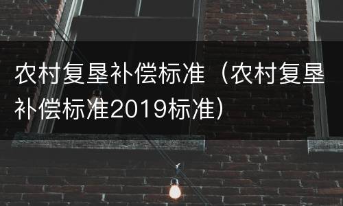 农村复垦补偿标准（农村复垦补偿标准2019标准）