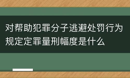 对帮助犯罪分子逃避处罚行为规定定罪量刑幅度是什么