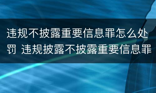 违规不披露重要信息罪怎么处罚 违规披露不披露重要信息罪 主体