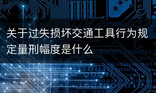 关于过失损坏交通工具行为规定量刑幅度是什么