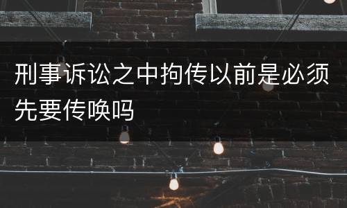 刑事诉讼之中拘传以前是必须先要传唤吗