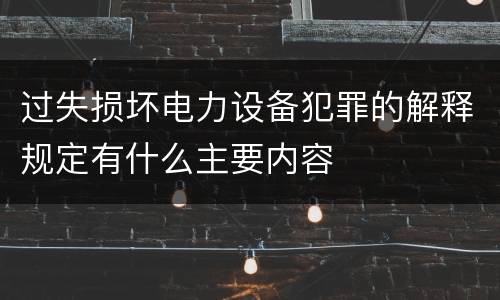 过失损坏电力设备犯罪的解释规定有什么主要内容