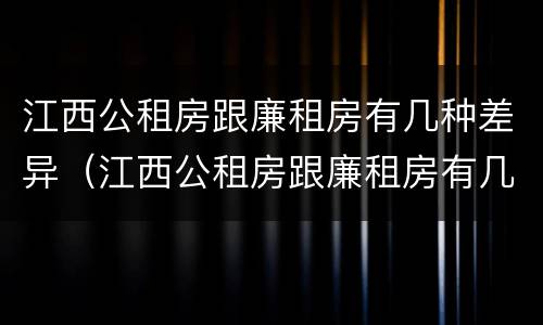 江西公租房跟廉租房有几种差异（江西公租房跟廉租房有几种差异嘛）