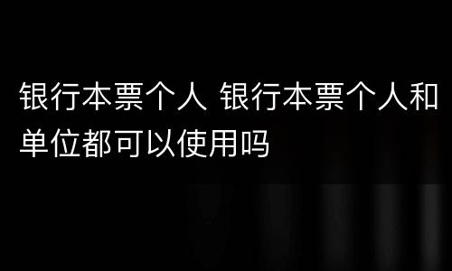 银行本票个人 银行本票个人和单位都可以使用吗