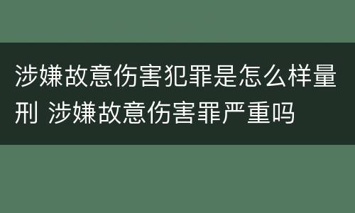 涉嫌故意伤害犯罪是怎么样量刑 涉嫌故意伤害罪严重吗