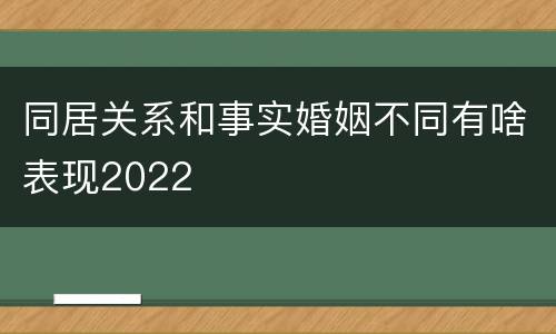 同居关系和事实婚姻不同有啥表现2022