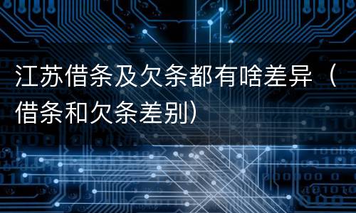 江苏借条及欠条都有啥差异（借条和欠条差别）