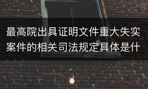 最高院出具证明文件重大失实案件的相关司法规定具体是什么内容
