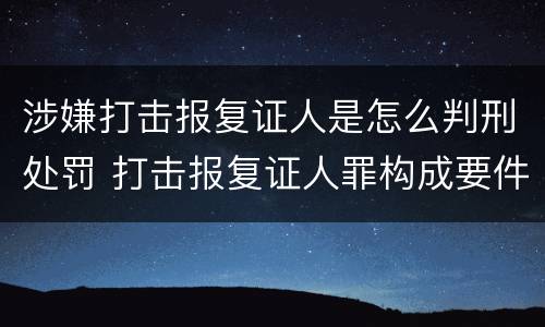 涉嫌打击报复证人是怎么判刑处罚 打击报复证人罪构成要件