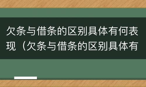 欠条与借条的区别具体有何表现（欠条与借条的区别具体有何表现和联系）