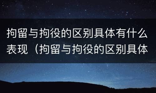 拘留与拘役的区别具体有什么表现（拘留与拘役的区别具体有什么表现呢）