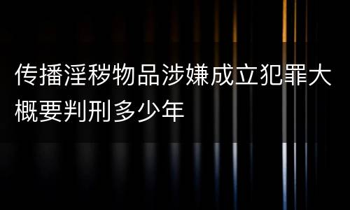 传播淫秽物品涉嫌成立犯罪大概要判刑多少年