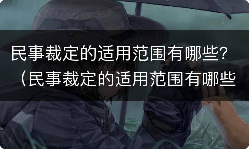 民事裁定的适用范围有哪些？（民事裁定的适用范围有哪些条款）