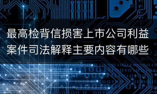 最高检背信损害上市公司利益案件司法解释主要内容有哪些