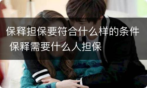 保释担保要符合什么样的条件 保释需要什么人担保