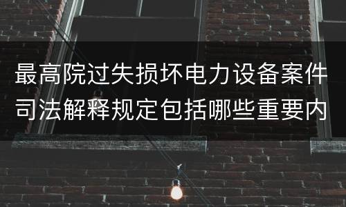 最高院过失损坏电力设备案件司法解释规定包括哪些重要内容