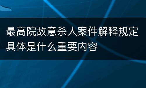 最高院故意杀人案件解释规定具体是什么重要内容