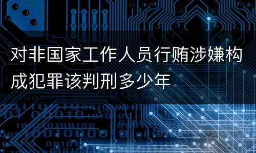 对非国家工作人员行贿涉嫌构成犯罪该判刑多少年
