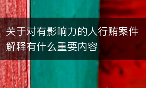 关于对有影响力的人行贿案件解释有什么重要内容