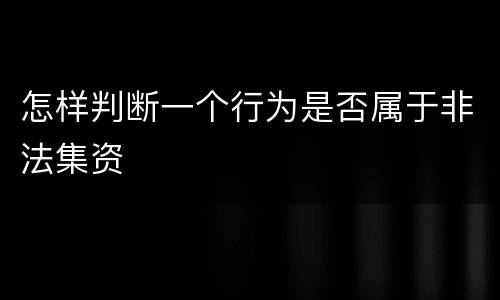 怎样判断一个行为是否属于非法集资