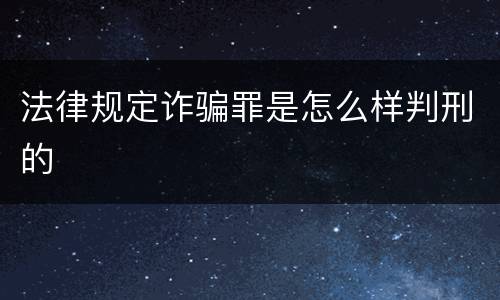 法律规定诈骗罪是怎么样判刑的