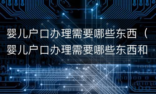 婴儿户口办理需要哪些东西（婴儿户口办理需要哪些东西和证件）
