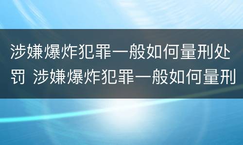 涉嫌爆炸犯罪一般如何量刑处罚 涉嫌爆炸犯罪一般如何量刑处罚的