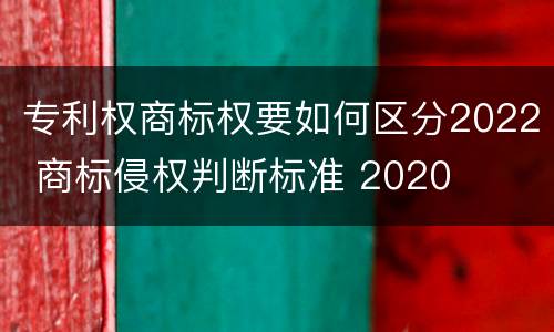 专利权商标权要如何区分2022 商标侵权判断标准 2020