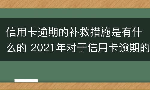 信用卡逾期的补救措施是有什么的 2021年对于信用卡逾期的处理