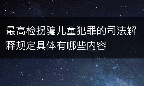 最高检拐骗儿童犯罪的司法解释规定具体有哪些内容