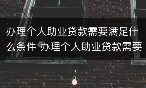 办理个人助业贷款需要满足什么条件 办理个人助业贷款需要满足什么条件呢