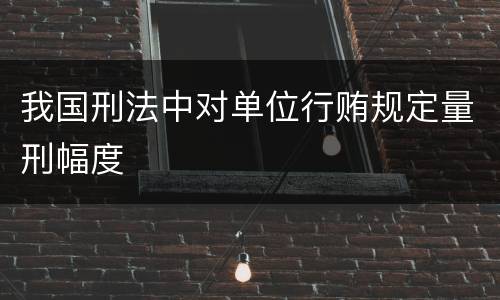 我国刑法中对单位行贿规定量刑幅度
