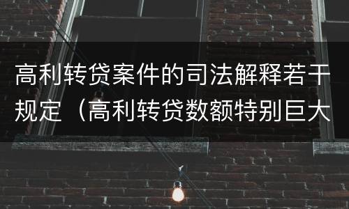 高利转贷案件的司法解释若干规定（高利转贷数额特别巨大最新司法解释）