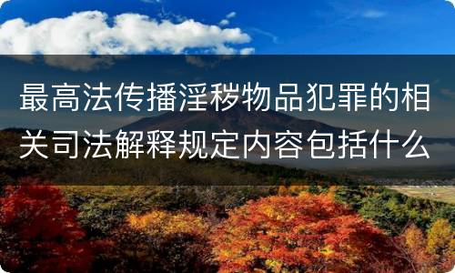最高法传播淫秽物品犯罪的相关司法解释规定内容包括什么