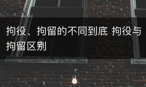 拘役、拘留的不同到底 拘役与拘留区别