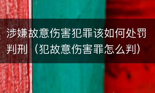 涉嫌故意伤害犯罪该如何处罚判刑（犯故意伤害罪怎么判）