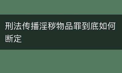刑法传播淫秽物品罪到底如何断定