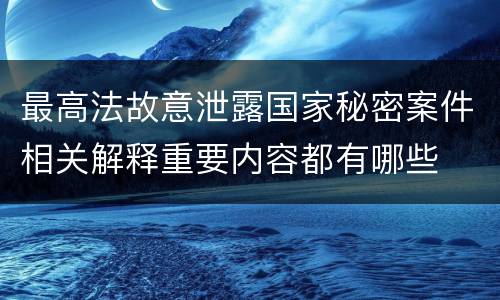 最高法故意泄露国家秘密案件相关解释重要内容都有哪些