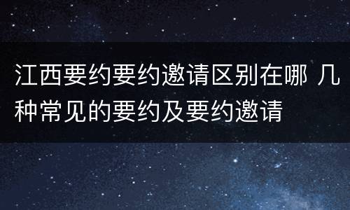 江西要约要约邀请区别在哪 几种常见的要约及要约邀请