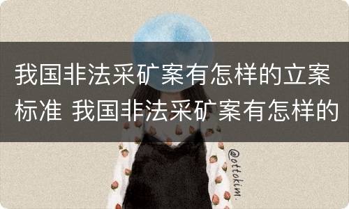 我国非法采矿案有怎样的立案标准 我国非法采矿案有怎样的立案标准和规定