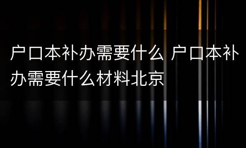 户口本补办需要什么 户口本补办需要什么材料北京