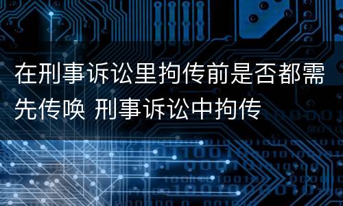 在刑事诉讼里拘传前是否都需先传唤 刑事诉讼中拘传