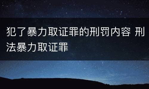 犯了暴力取证罪的刑罚内容 刑法暴力取证罪