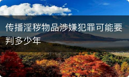 传播淫秽物品涉嫌犯罪可能要判多少年