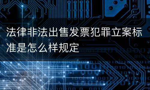 法律非法出售发票犯罪立案标准是怎么样规定